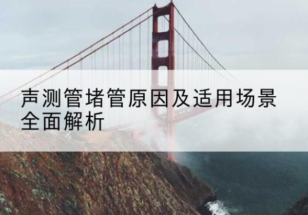 霞浦声测管堵管的主要原因有哪些？-声测管堵管原因及适用场景全面解析